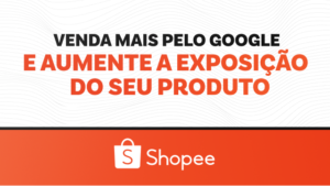 Shopee: Venda Pelo Google e Aumente a sua Exposição